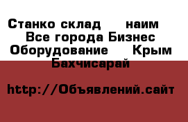 Станко склад (23 наим.)  - Все города Бизнес » Оборудование   . Крым,Бахчисарай